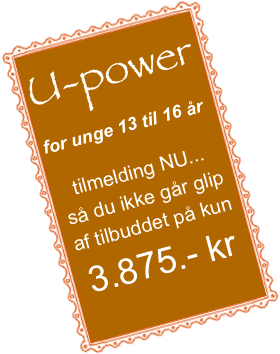 U-power
for unge 13 til 16 år 

tilmelding NU...
så du ikke går glip af tilbuddet på kun
3.875.- kr
